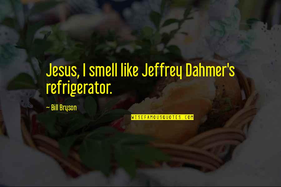 Jeffrey Dahmer Quotes By Bill Bryson: Jesus, I smell like Jeffrey Dahmer's refrigerator.