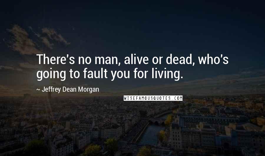 Jeffrey Dean Morgan quotes: There's no man, alive or dead, who's going to fault you for living.