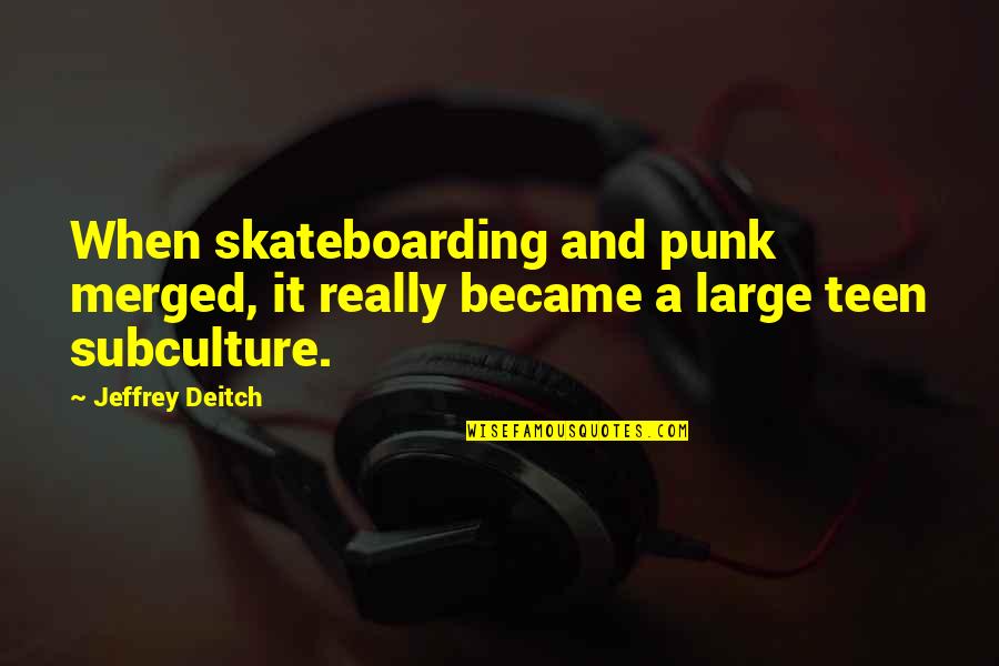 Jeffrey Deitch Quotes By Jeffrey Deitch: When skateboarding and punk merged, it really became