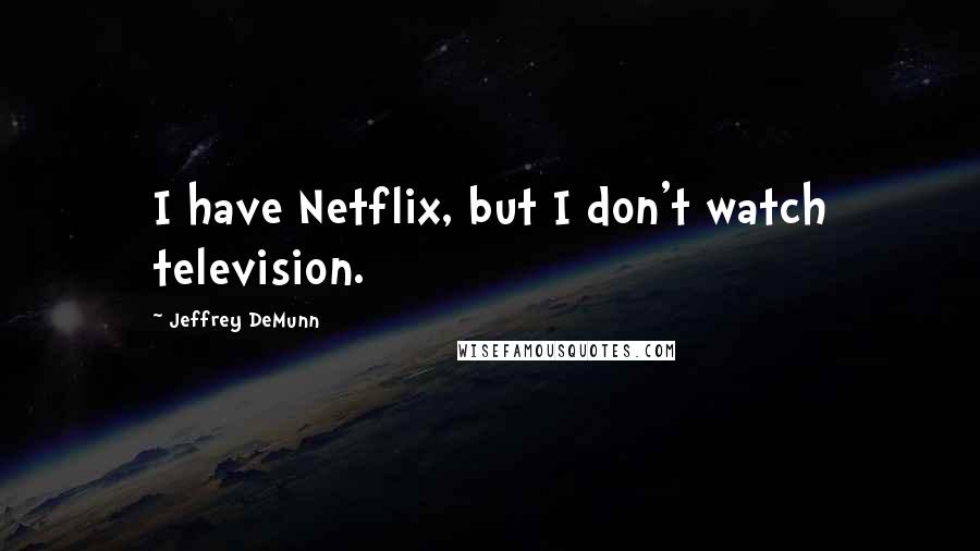 Jeffrey DeMunn quotes: I have Netflix, but I don't watch television.