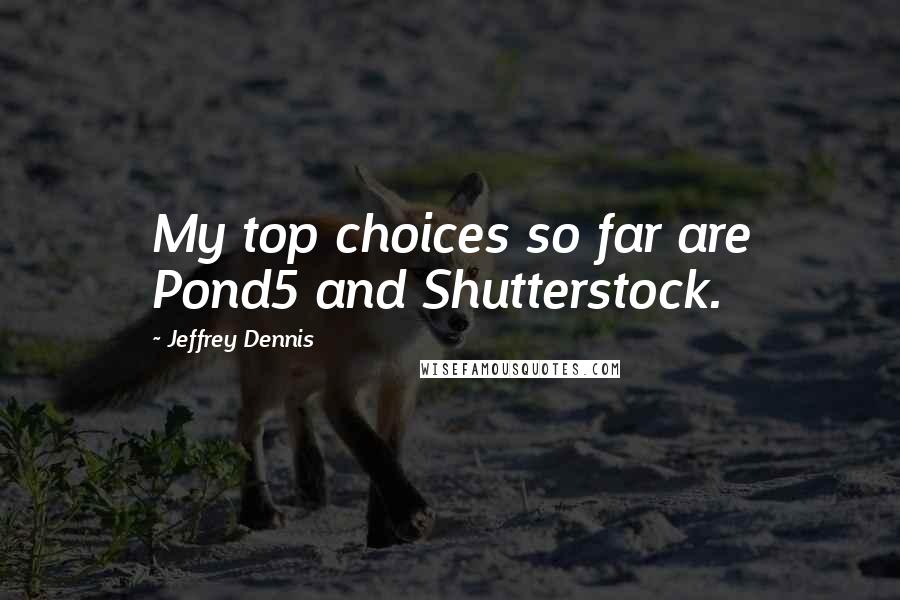 Jeffrey Dennis quotes: My top choices so far are Pond5 and Shutterstock.