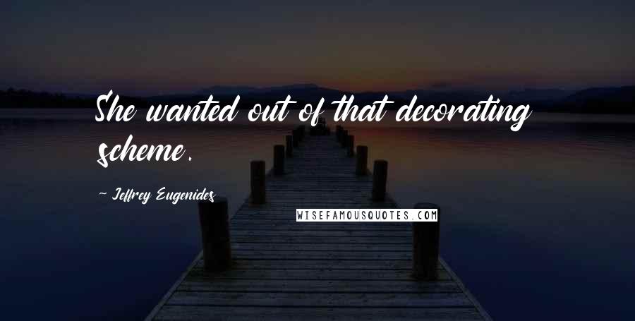 Jeffrey Eugenides quotes: She wanted out of that decorating scheme.