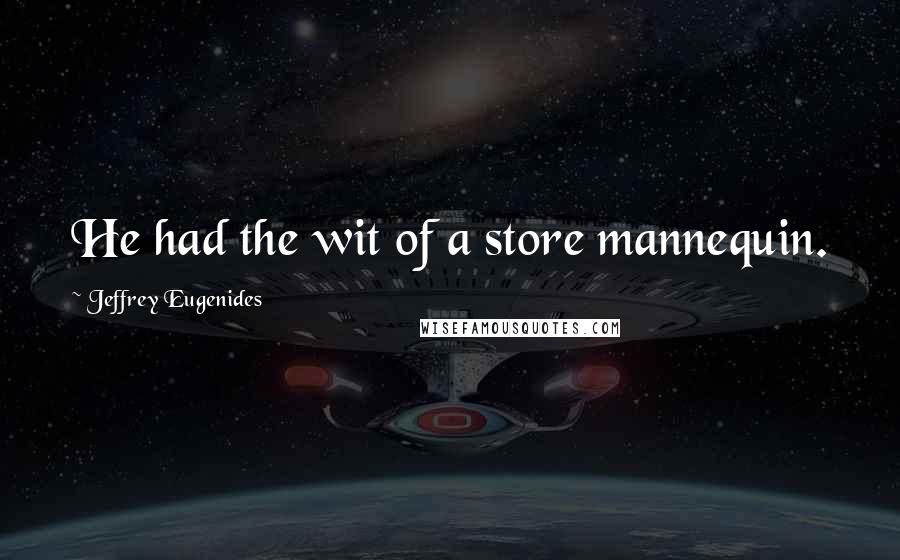 Jeffrey Eugenides quotes: He had the wit of a store mannequin.
