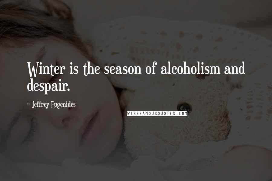 Jeffrey Eugenides quotes: Winter is the season of alcoholism and despair.