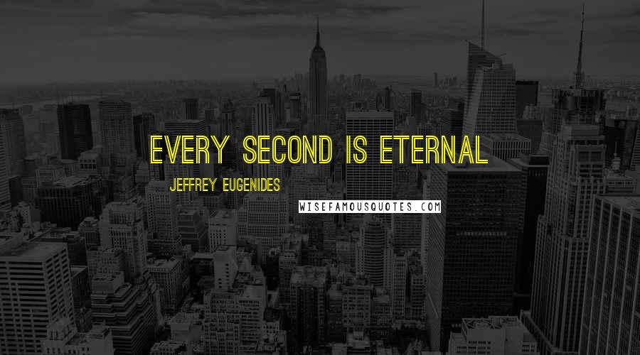 Jeffrey Eugenides quotes: Every second is eternal