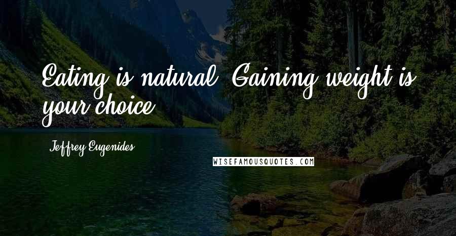 Jeffrey Eugenides quotes: Eating is natural. Gaining weight is your choice.
