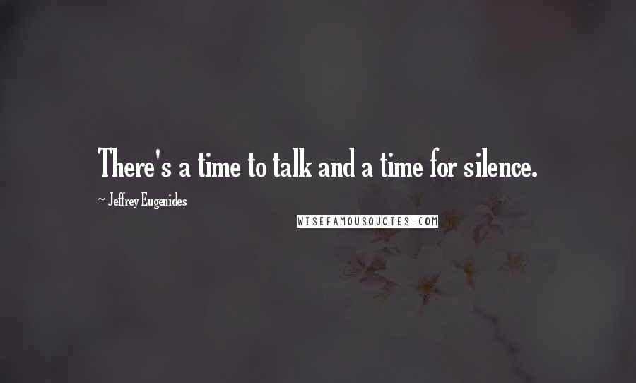 Jeffrey Eugenides quotes: There's a time to talk and a time for silence.