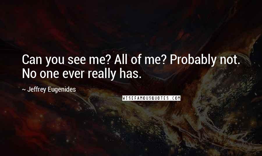 Jeffrey Eugenides quotes: Can you see me? All of me? Probably not. No one ever really has.