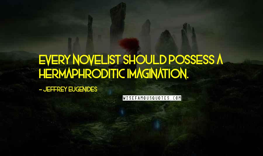 Jeffrey Eugenides quotes: Every novelist should possess a hermaphroditic imagination.