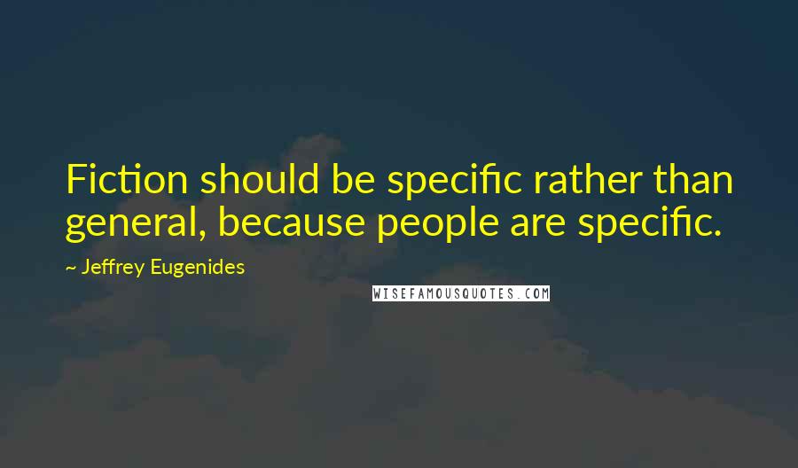 Jeffrey Eugenides quotes: Fiction should be specific rather than general, because people are specific.