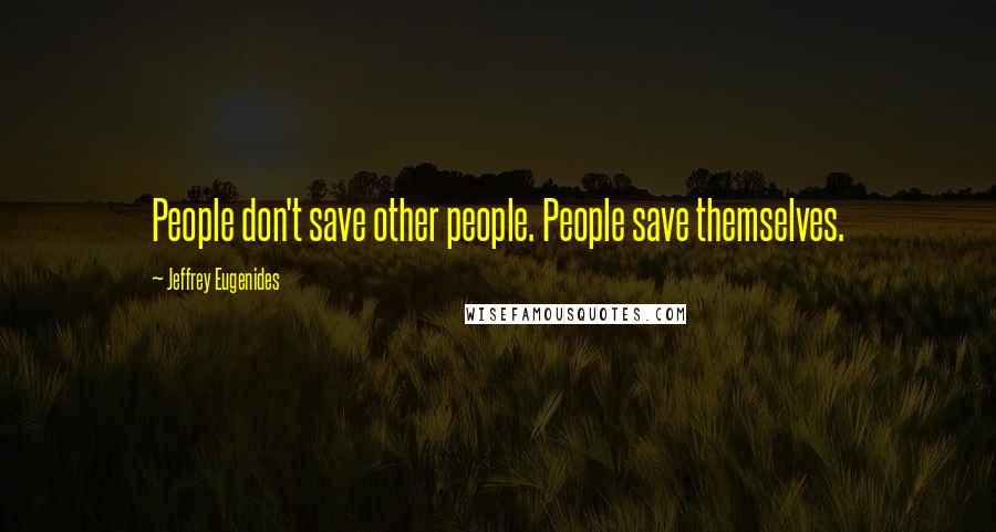 Jeffrey Eugenides quotes: People don't save other people. People save themselves.