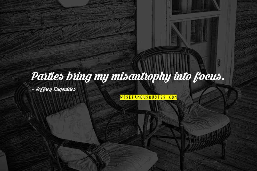 Jeffrey Eugenides Quotes By Jeffrey Eugenides: Parties bring my misantrophy into focus. Jeffrey Eugenides Quotes By Jeffrey Eugenides: Parties bring my misantrophy into focus.
