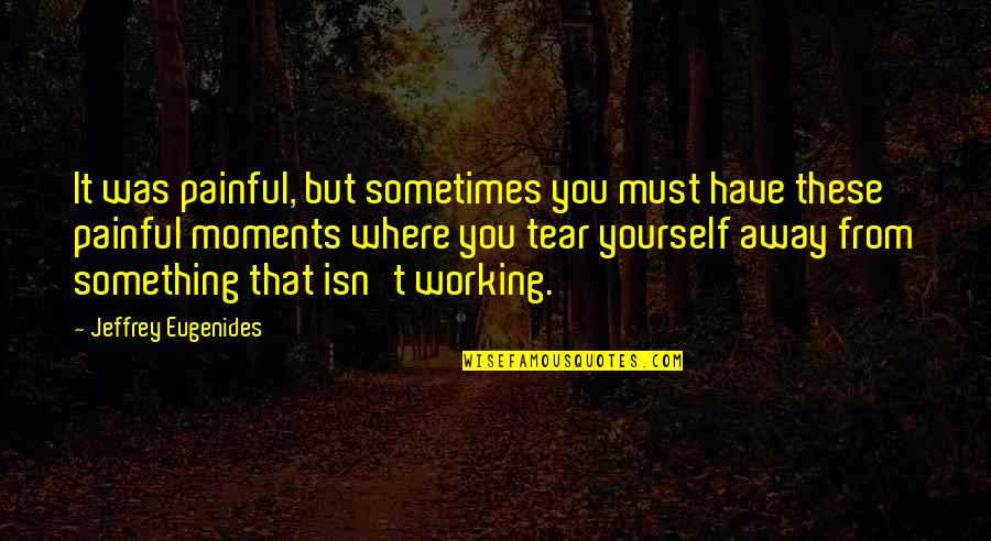 Jeffrey Eugenides Quotes By Jeffrey Eugenides: It was painful, but sometimes you must have Jeffrey Eugenides Quotes By Jeffrey Eugenides: It was painful, but sometimes you must have