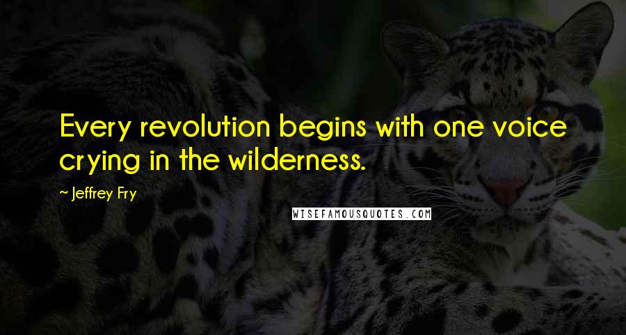 Jeffrey Fry quotes: Every revolution begins with one voice crying in the wilderness.