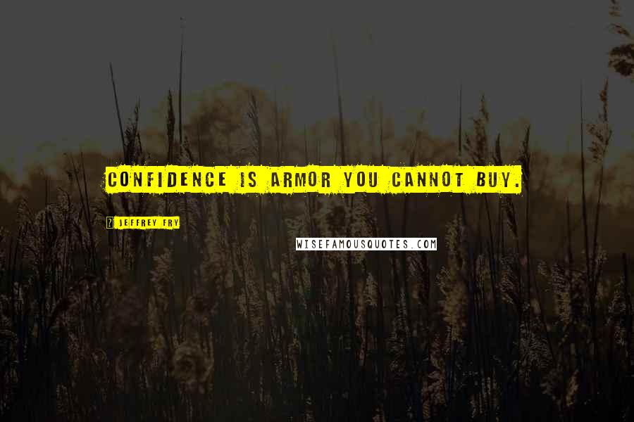 Jeffrey Fry quotes: Confidence is armor you cannot buy.
