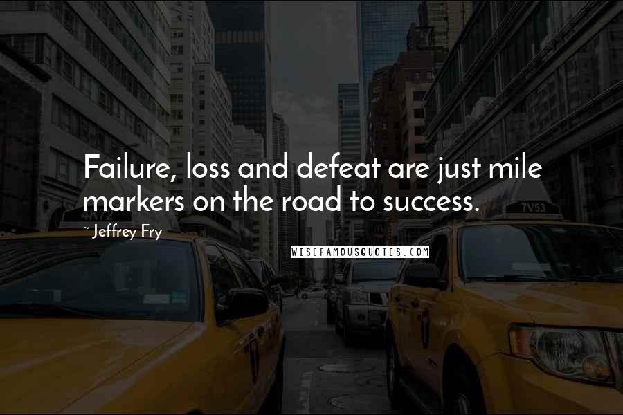 Jeffrey Fry quotes: Failure, loss and defeat are just mile markers on the road to success.