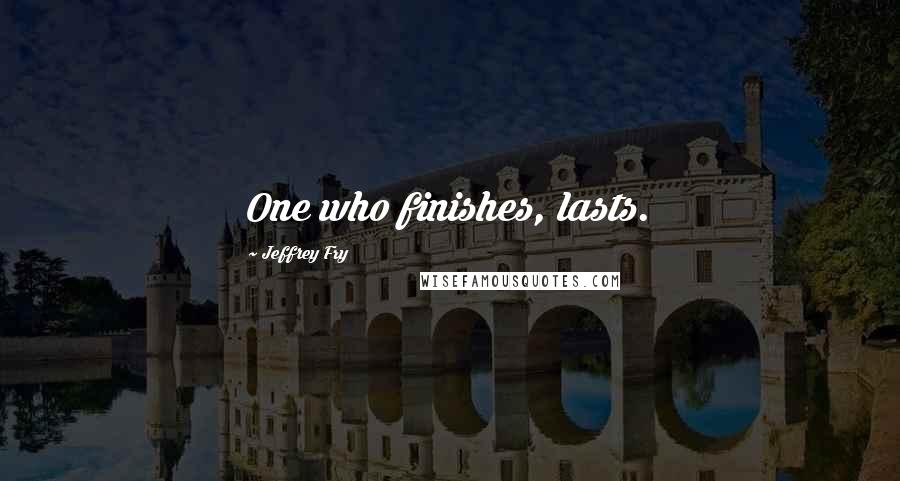 Jeffrey Fry quotes: One who finishes, lasts.