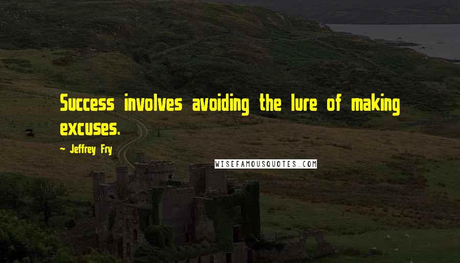 Jeffrey Fry quotes: Success involves avoiding the lure of making excuses. Jeffrey Fry quotes: Success involves avoiding the lure of making excuses.