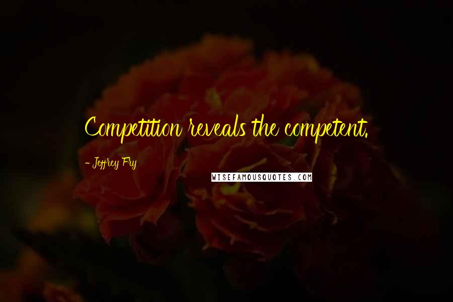 Jeffrey Fry quotes: Competition reveals the competent. Jeffrey Fry quotes: Competition reveals the competent.