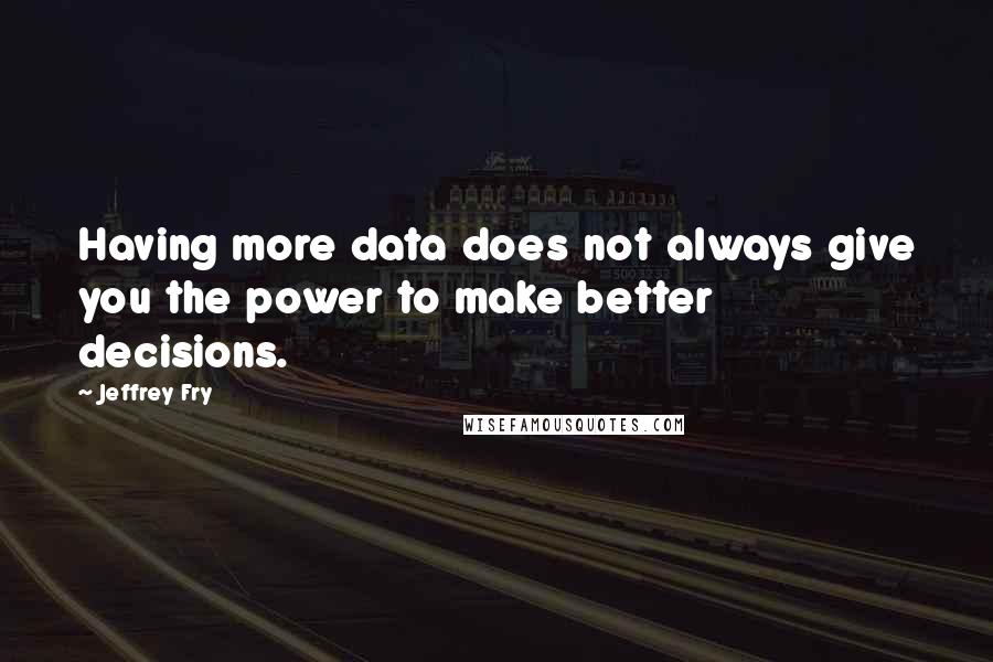 Jeffrey Fry quotes: Having more data does not always give you the power to make better decisions. Jeffrey Fry quotes: Having more data does not always give you the power to make better decisions.