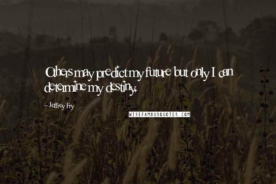 Jeffrey Fry quotes: Others may predict my future but only I can determine my destiny.