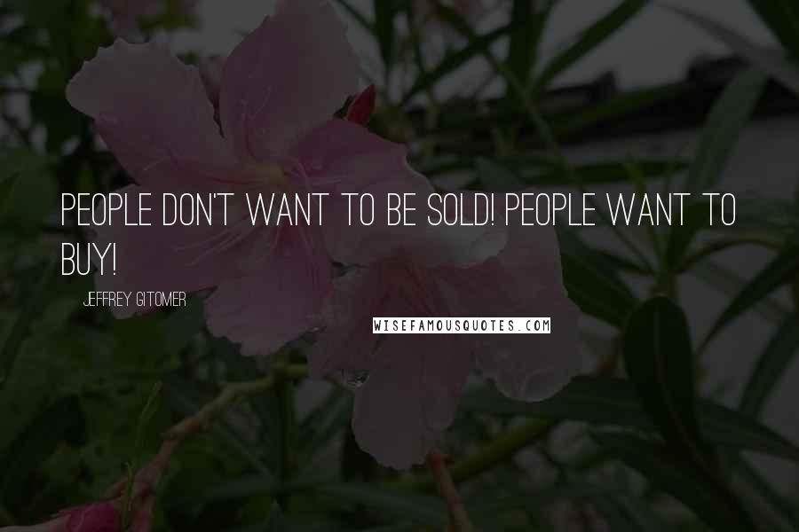 Jeffrey Gitomer quotes: People don't want to be sold! People want to buy!