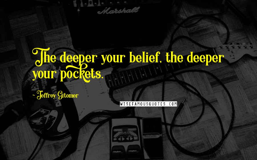 Jeffrey Gitomer quotes: The deeper your belief, the deeper your pockets.