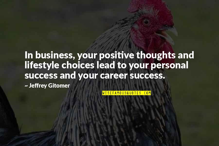 Jeffrey Gitomer Quotes By Jeffrey Gitomer: In business, your positive thoughts and lifestyle choices