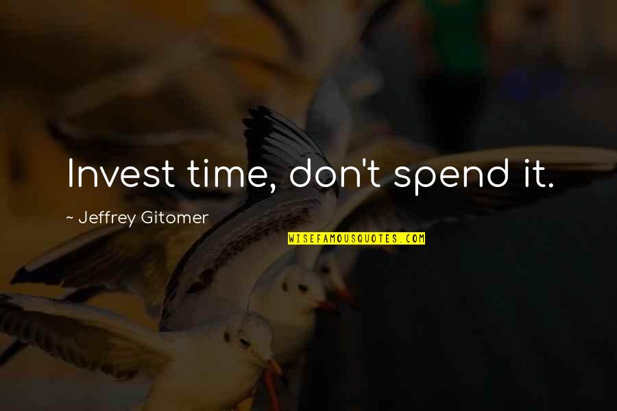 Jeffrey Gitomer Quotes By Jeffrey Gitomer: Invest time, don't spend it.