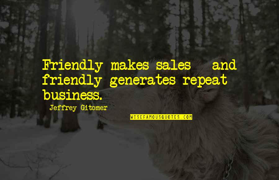 Jeffrey Gitomer Quotes By Jeffrey Gitomer: Friendly makes sales - and friendly generates repeat