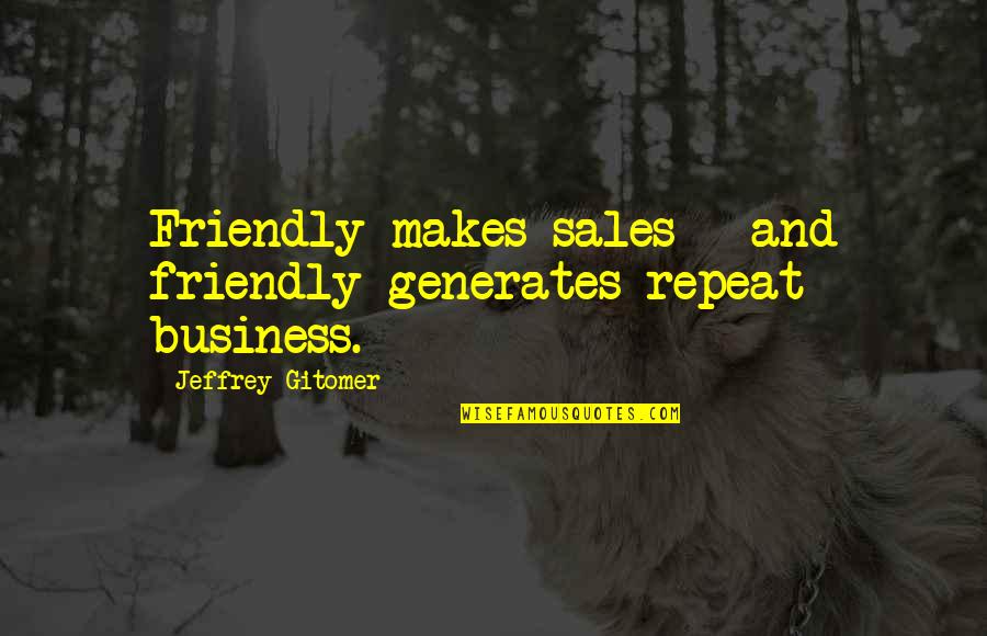 Jeffrey Gitomer Quotes By Jeffrey Gitomer: Friendly makes sales - and friendly generates repeat Jeffrey Gitomer Quotes By Jeffrey Gitomer: Friendly makes sales - and friendly generates repeat