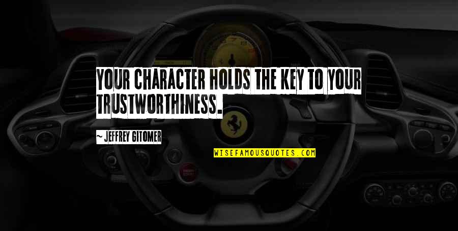 Jeffrey Gitomer Quotes By Jeffrey Gitomer: Your character holds the key to your trustworthiness.