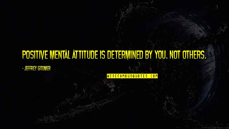 Jeffrey Gitomer Quotes By Jeffrey Gitomer: Positive mental attitude is determined by you. Not