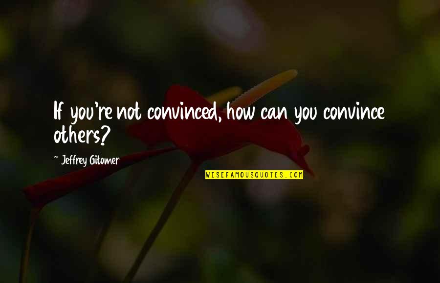 Jeffrey Gitomer Quotes By Jeffrey Gitomer: If you're not convinced, how can you convince