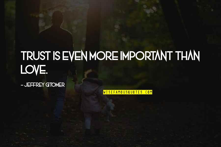 Jeffrey Gitomer Quotes By Jeffrey Gitomer: Trust is even more important than love.