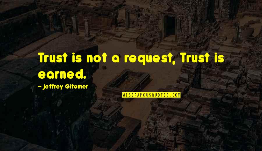 Jeffrey Gitomer Quotes By Jeffrey Gitomer: Trust is not a request, Trust is earned.
