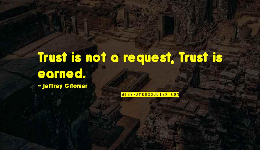 Jeffrey Gitomer Quotes By Jeffrey Gitomer: Trust is not a request, Trust is earned. Jeffrey Gitomer Quotes By Jeffrey Gitomer: Trust is not a request, Trust is earned.