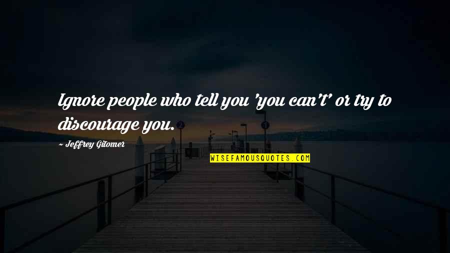 Jeffrey Gitomer Quotes By Jeffrey Gitomer: Ignore people who tell you 'you can't' or