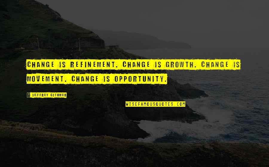 Jeffrey Gitomer Quotes By Jeffrey Gitomer: Change is REFINEMENT. Change is GROWTH. Change is