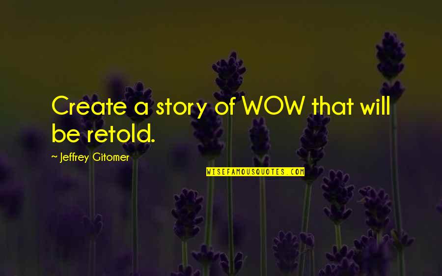 Jeffrey Gitomer Quotes By Jeffrey Gitomer: Create a story of WOW that will be