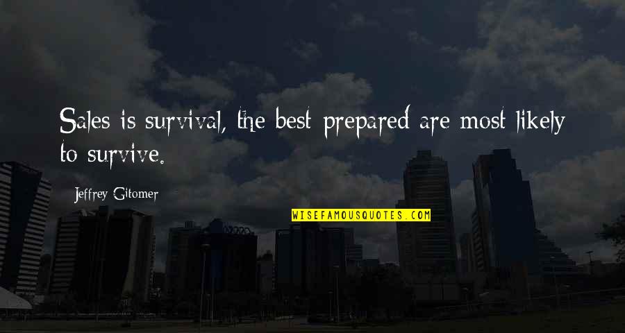 Jeffrey Gitomer Quotes By Jeffrey Gitomer: Sales is survival, the best-prepared are most likely