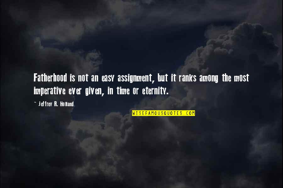 Jeffrey Holland Quotes By Jeffrey R. Holland: Fatherhood is not an easy assignment, but it Jeffrey Holland Quotes By Jeffrey R. Holland: Fatherhood is not an easy assignment, but it