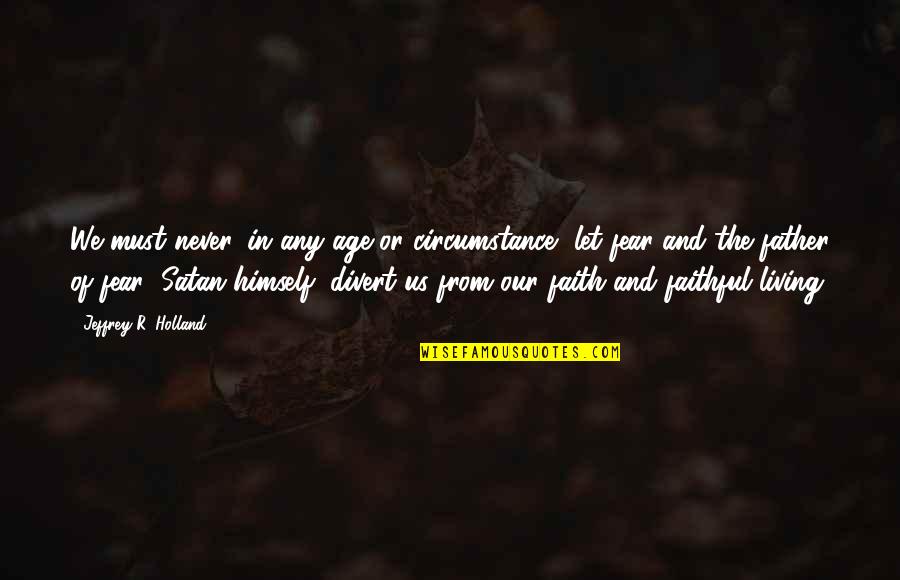 Jeffrey Holland Quotes By Jeffrey R. Holland: We must never, in any age or circumstance, Jeffrey Holland Quotes By Jeffrey R. Holland: We must never, in any age or circumstance,