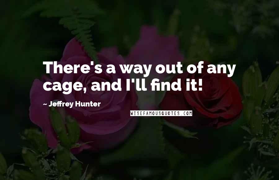 Jeffrey Hunter quotes: There's a way out of any cage, and I'll find it!