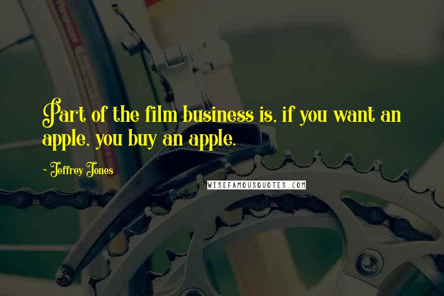 Jeffrey Jones quotes: Part of the film business is, if you want an apple, you buy an apple.