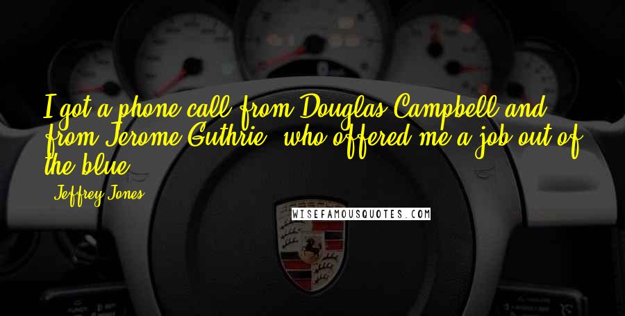 Jeffrey Jones quotes: I got a phone call from Douglas Campbell and from Jerome Guthrie, who offered me a job out of the blue.