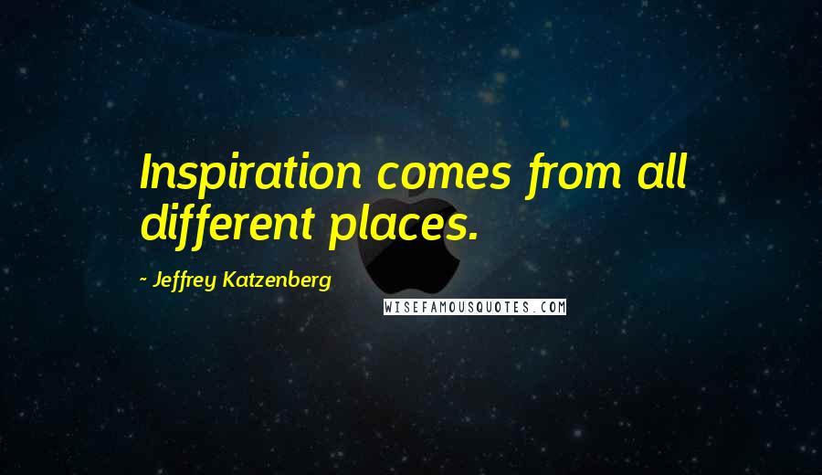 Jeffrey Katzenberg quotes: Inspiration comes from all different places.