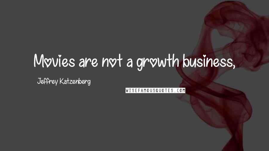 Jeffrey Katzenberg quotes: Movies are not a growth business,