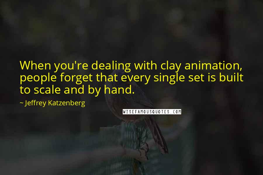 Jeffrey Katzenberg quotes: When you're dealing with clay animation, people forget that every single set is built to scale and by hand.