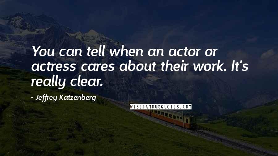 Jeffrey Katzenberg quotes: You can tell when an actor or actress cares about their work. It's really clear.